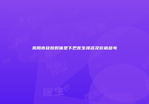 揭阳市硅胶假体垫下巴医生排名及价格参考
