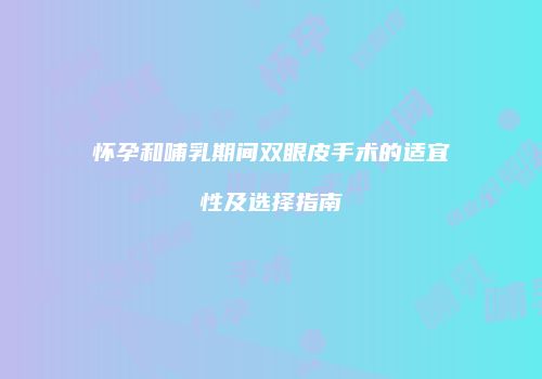 怀孕和哺乳期间双眼皮手术的适宜性及选择指南