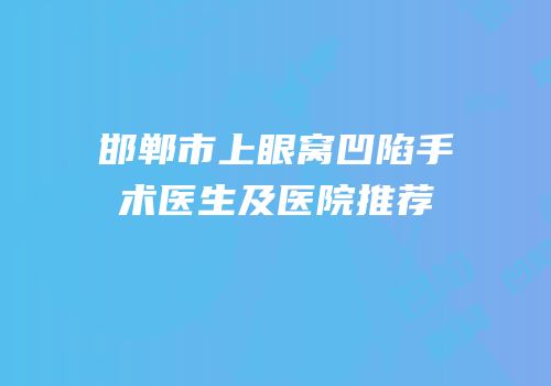 邯郸市上眼窝凹陷手术医生及医院推荐