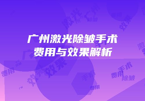 广州激光除皱手术费用与效果解析