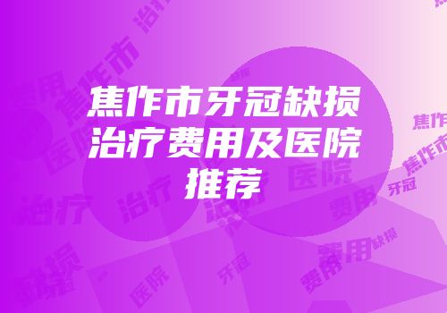 焦作市牙冠缺损治疗费用及医院推荐