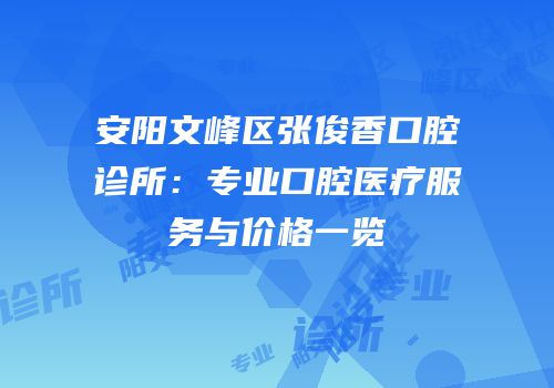 安阳文峰区张俊香口腔诊所：专业口腔医疗服务与价格一览