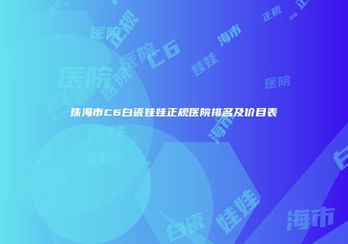 珠海市C6白瓷娃娃正规医院排名及价目表