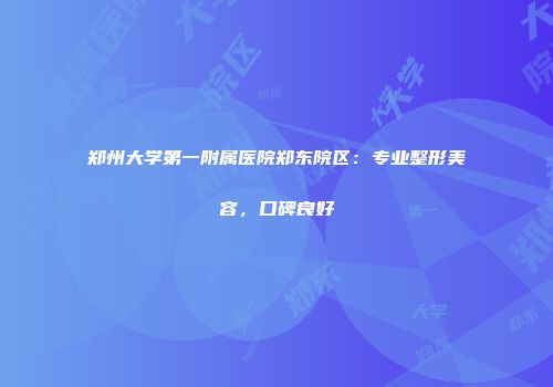 郑州大学第一附属医院郑东院区：专业整形美容，口碑良好