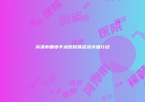菏泽市眼皮手术医院排名及详细介绍