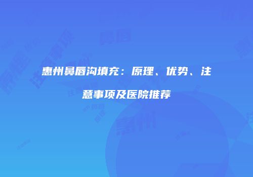 惠州鼻唇沟填充：原理、优势、注意事项及医院推荐