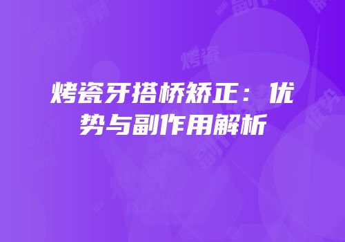 烤瓷牙搭桥矫正：优势与副作用解析