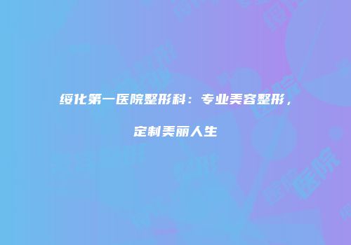 绥化第一医院整形科：专业美容整形，定制美丽人生