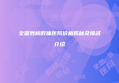 全国妙桃假体医院价格揭秘及排名介绍