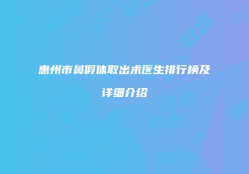 惠州市鼻假体取出术医生排行榜及详细介绍