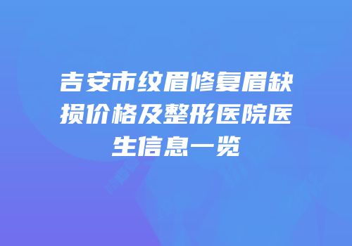 吉安市纹眉修复眉缺损价格及整形医院医生信息一览
