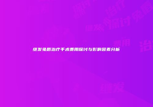 继发兔唇治疗手术费用探讨与影响因素分析