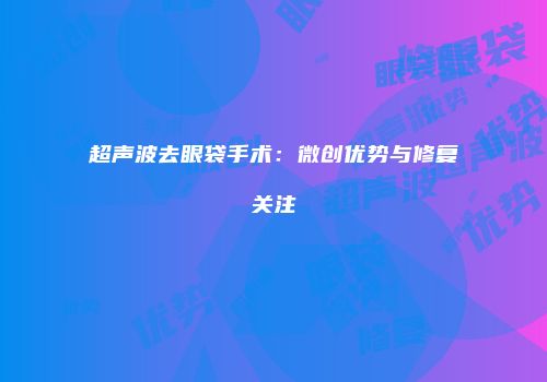 超声波去眼袋手术：微创优势与修复关注