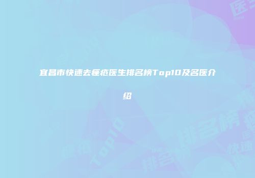 宜昌市快速去痤疮医生排名榜Top10及名医介绍