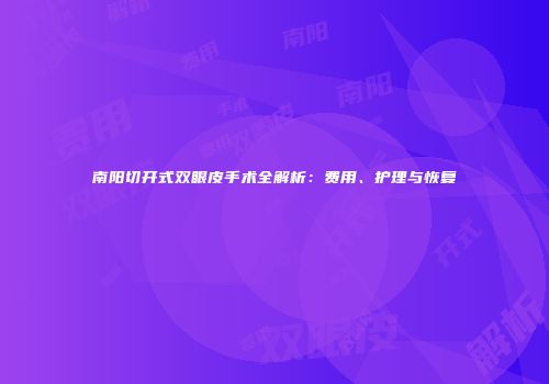 南阳切开式双眼皮手术全解析：费用、护理与恢复