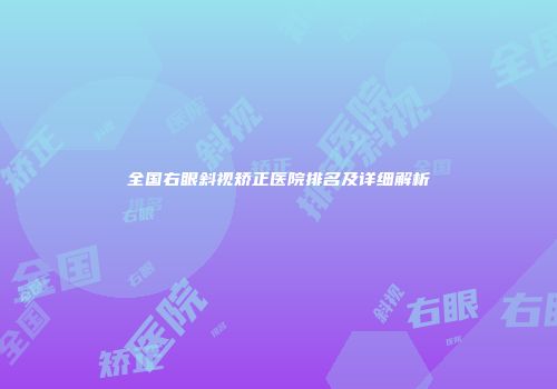 全国右眼斜视矫正医院排名及详细解析