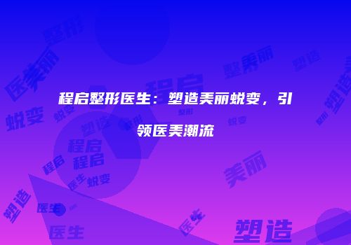 程启整形医生：塑造美丽蜕变，引领医美潮流