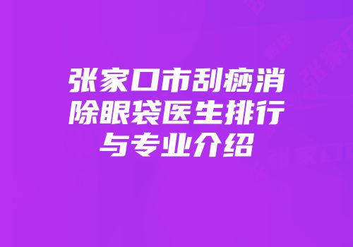 张家口市刮痧消除眼袋医生排行与专业介绍