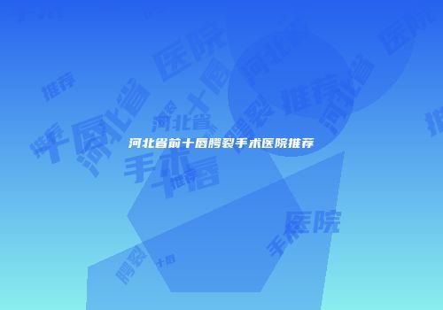 河北省前十唇腭裂手术医院推荐