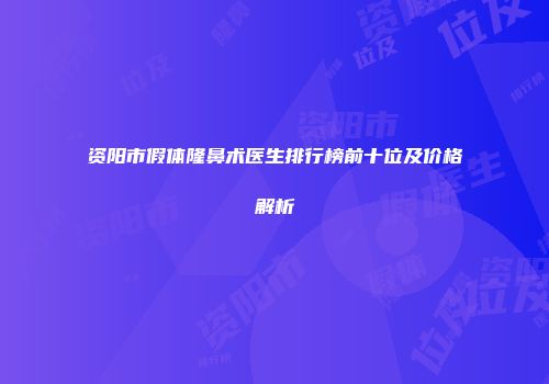资阳市假体隆鼻术医生排行榜前十位及价格解析