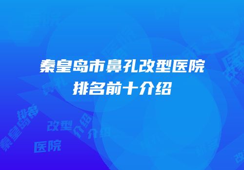 秦皇岛市鼻孔改型医院排名前十介绍