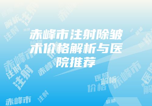 赤峰市注射除皱术价格解析与医院推荐
