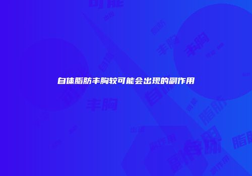 自体脂肪丰胸较可能会出现的副作用
