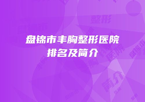 盘锦市丰胸整形医院排名及简介