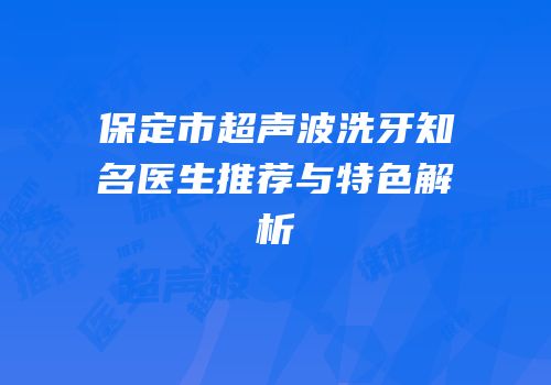 保定市超声波洗牙知名医生推荐与特色解析