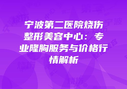 宁波第二医院烧伤整形美容中心：专业隆胸服务与价格行情解析