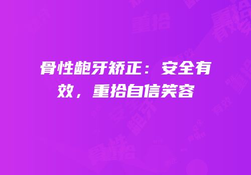 骨性龅牙矫正：安全有效，重拾自信笑容