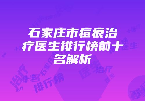 石家庄市痘痕治疗医生排行榜前十名解析