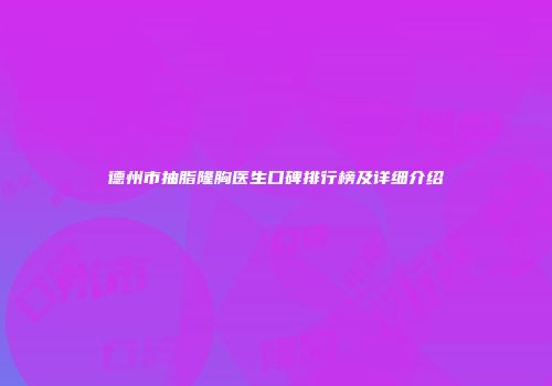 德州市抽脂隆胸医生口碑排行榜及详细介绍