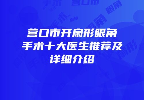 营口市开扇形眼角手术十大医生推荐及详细介绍