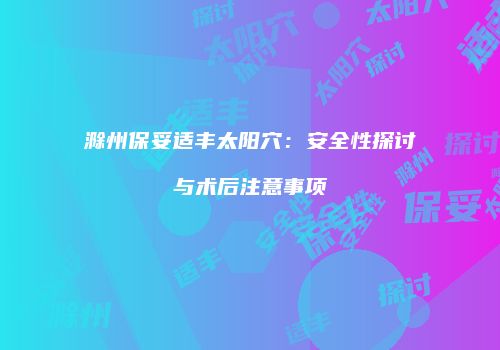 滁州保妥适丰太阳穴：安全性探讨与术后注意事项