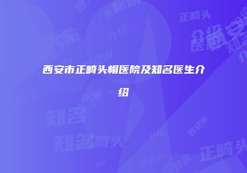 西安市正畸头帽医院及知名医生介绍