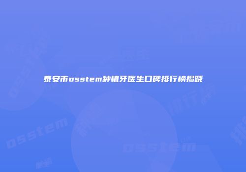 泰安市osstem种植牙医生口碑排行榜揭晓