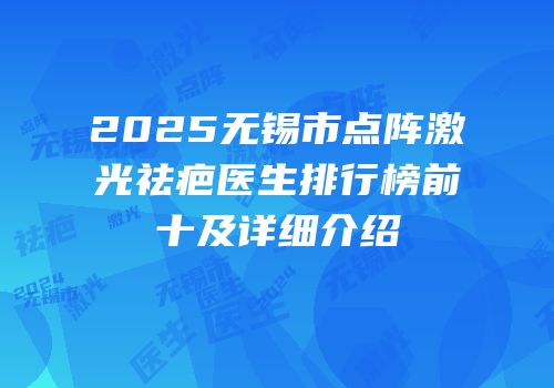 2025无锡市点阵激光祛疤医生排行榜前十及详细介绍