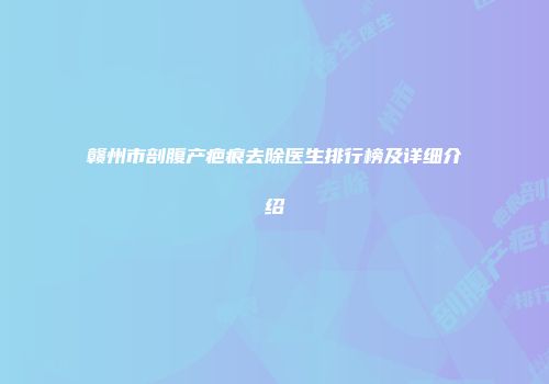 赣州市剖腹产疤痕去除医生排行榜及详细介绍