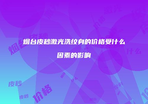 烟台皮秒激光洗纹身的价格受什么因素的影响