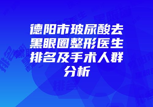 德阳市玻尿酸去黑眼圈整形医生排名及手术人群分析