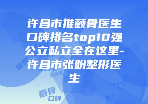许昌市推颧骨医生口碑排名top10强公立私立全在这里-许昌市张盼整形医生