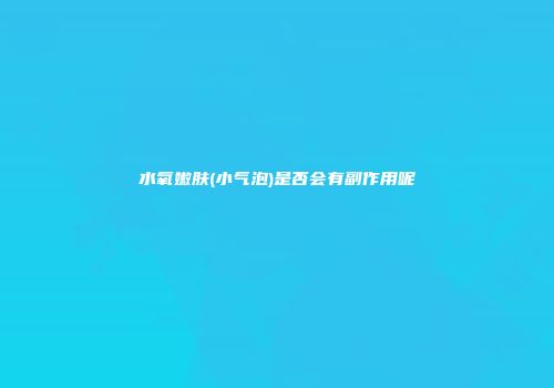 水氧嫩肤(小气泡)是否会有副作用呢