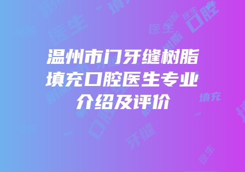 温州市门牙缝树脂填充口腔医生专业介绍及评价