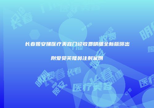 长春姬安娣医疗美容门诊收费明细全新版曝出附爱贝芙隆鼻注射案例