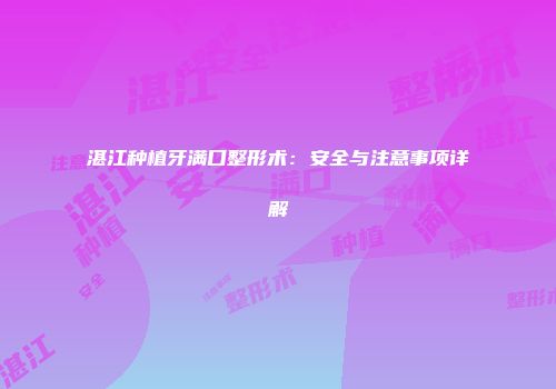 湛江种植牙满口整形术：安全与注意事项详解