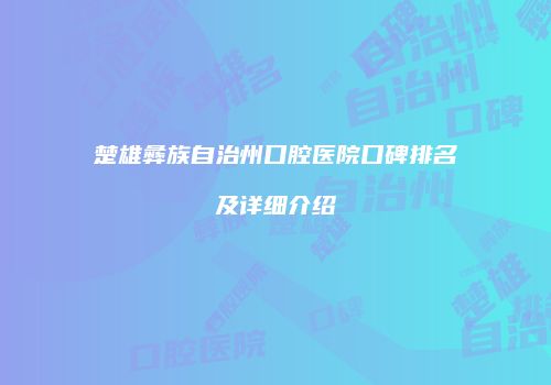 楚雄彝族自治州口腔医院口碑排名及详细介绍