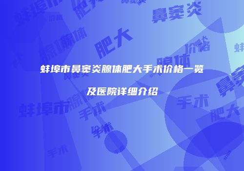 蚌埠市鼻窦炎腺体肥大手术价格一览及医院详细介绍