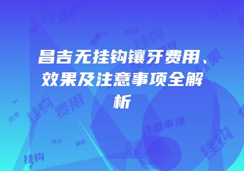 昌吉无挂钩镶牙费用、效果及注意事项全解析