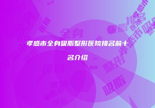 孝感市全身吸脂整形医院排名前十名介绍